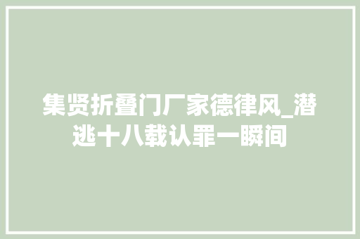 集贤折叠门厂家德律风_潜逃十八载认罪一瞬间