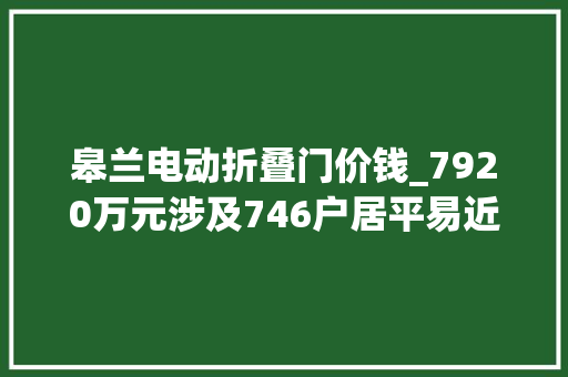 皋兰电动折叠门价钱_7920万元涉及746户居平易近皋兰县城镇老旧小区改造项目设计招标