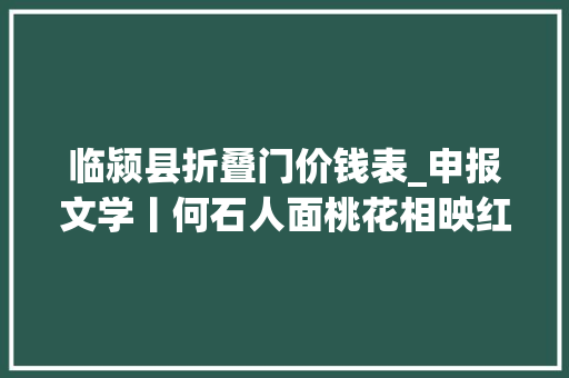 临颍县折叠门价钱表_申报文学丨何石人面桃花相映红