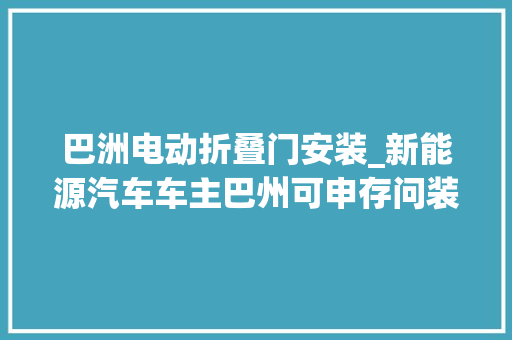 巴洲电动折叠门安装_新能源汽车车主巴州可申存问装家用充电桩啦
