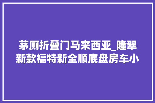 茅厕折叠门马来西亚_隆翠新款福特新全顺底盘房车小额头设计还有干湿分离卫生间