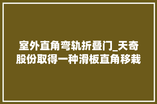 室外直角弯轨折叠门_天奇股份取得一种滑板直角移栽机专利该专利技能能实现在有限空间里的多角度多选择的变向