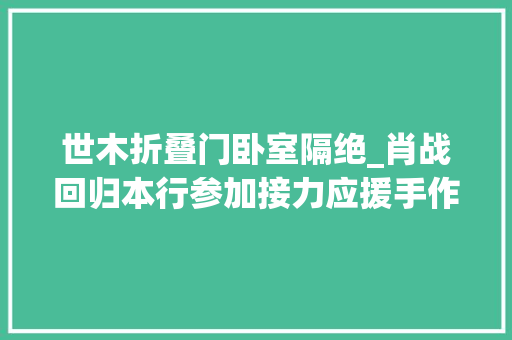 世木折叠门卧室隔绝_肖战回归本行参加接力应援手作画充满心思寄意深爱不会被隔断