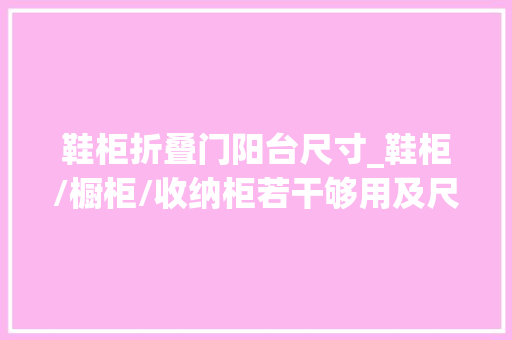 鞋柜折叠门阳台尺寸_鞋柜/橱柜/收纳柜若干够用及尺寸大年夜盘点你知道吗