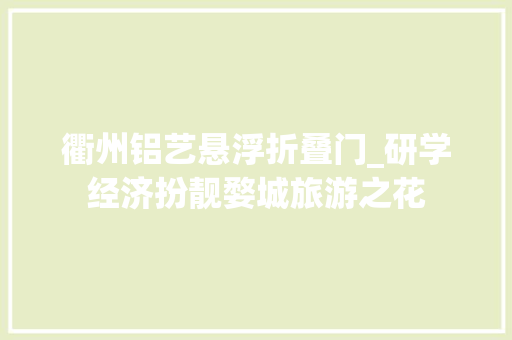 衢州铝艺悬浮折叠门_研学经济扮靓婺城旅游之花