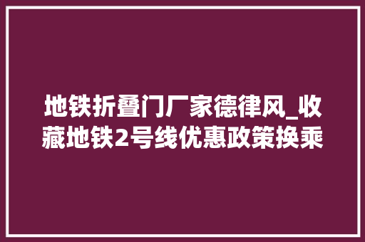 地铁折叠门厂家德律风_收藏地铁2号线优惠政策换乘信息各站周边信息