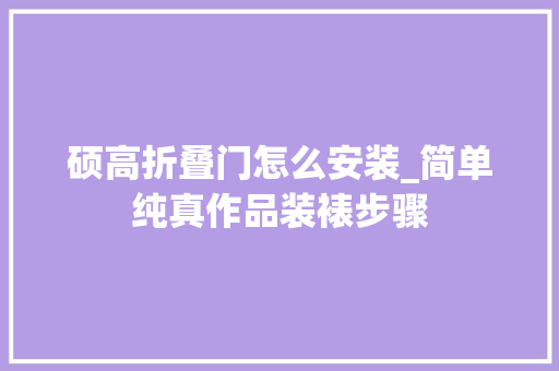 硕高折叠门怎么安装_简单纯真作品装裱步骤