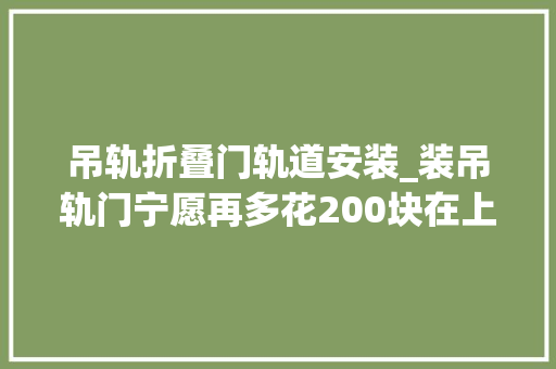 吊轨折叠门轨道安装_装吊轨门宁愿再多花200块在上面加个窗帘盒难怪比我家的好看