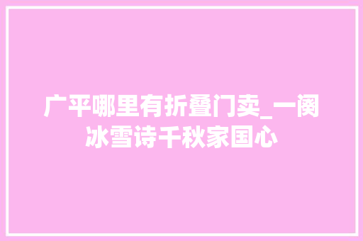广平哪里有折叠门卖_一阕冰雪诗千秋家国心