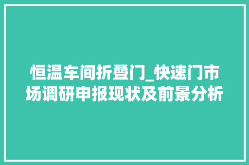 恒温车间折叠门_快速门市场调研申报现状及前景分析