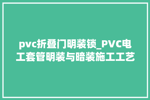 pvc折叠门明装锁_PVC电工套管明装与暗装施工工艺及方法