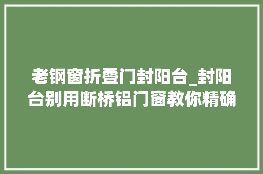 老钢窗折叠门封阳台_封阳台别用断桥铝门窗教你精确做法保温又隔热真好用