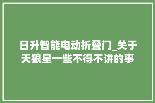 日升智能电动折叠门_关于天狼星一些不得不讲的事