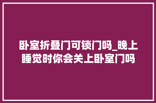 卧室折叠门可锁门吗_晚上睡觉时你会关上卧室门吗
