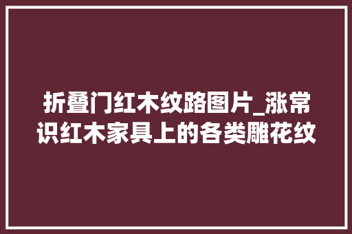 折叠门红木纹路图片_涨常识红木家具上的各类雕花纹饰你知若干
