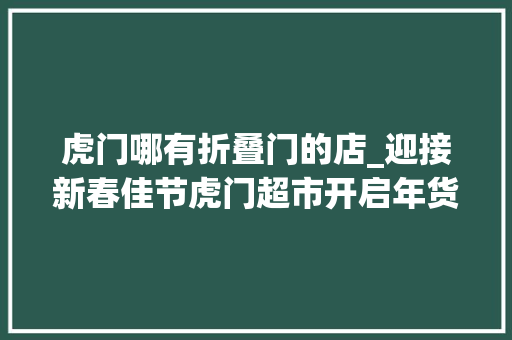虎门哪有折叠门的店_迎接新春佳节虎门超市开启年货发卖模式