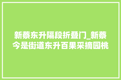 新蔡东升隔段折叠门_新蔡今是街道东升百果采摘园桃子熟啦速来尝鲜
