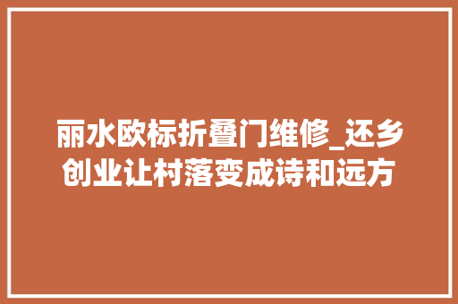 丽水欧标折叠门维修_还乡创业让村落变成诗和远方