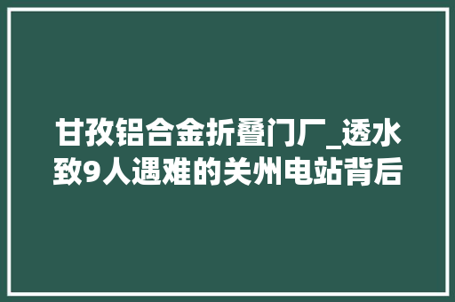 甘孜铝合金折叠门厂_透水致9人遇难的关州电站背后是一家有前科的企业