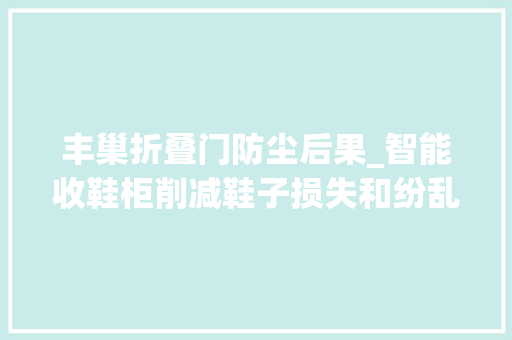 丰巢折叠门防尘后果_智能收鞋柜削减鞋子损失和纷乱提高治理效率