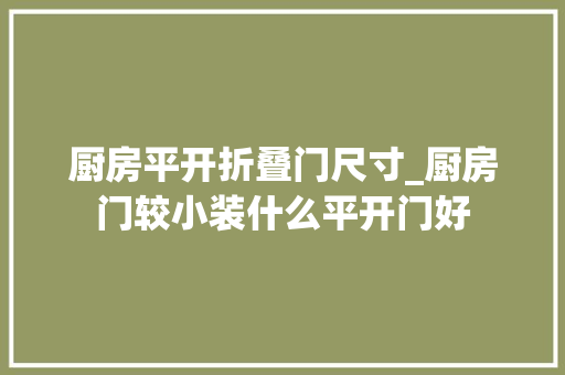 厨房平开折叠门尺寸_厨房门较小装什么平开门好
