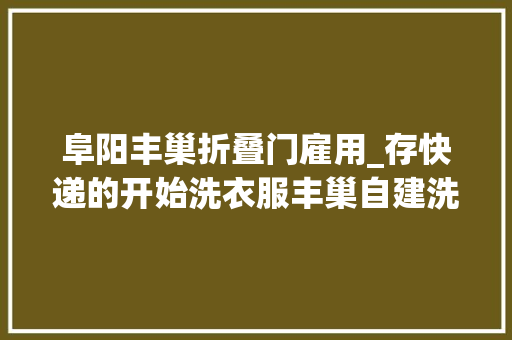 阜阳丰巢折叠门雇用_存快递的开始洗衣服丰巢自建洗护工厂意图翻盘