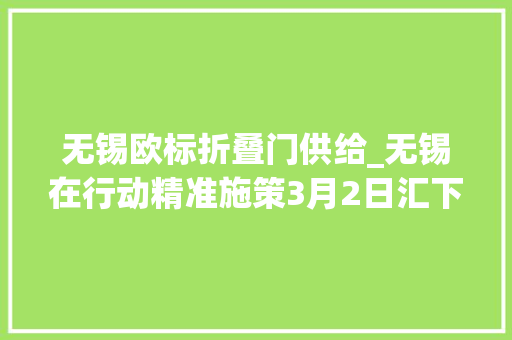 无锡欧标折叠门供给_无锡在行动精准施策3月2日汇下篇