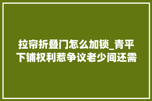 拉帘折叠门怎么加锁_青平下铺权利惹争议老少间还需有话好好说