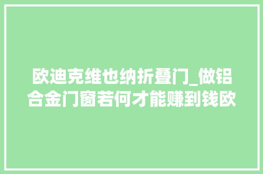 欧迪克维也纳折叠门_做铝合金门窗若何才能赚到钱欧迪克助力经销商抢占千亿门窗市场