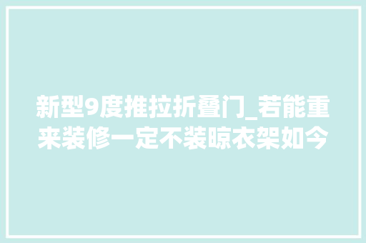 新型9度推拉折叠门_若能重来装修一定不装晾衣架如今盛行这种美观又实用