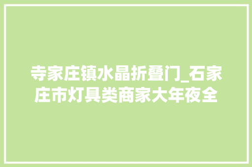 寺家庄镇水晶折叠门_石家庄市灯具类商家大年夜全