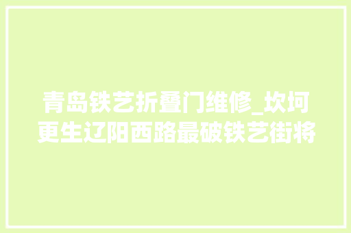 青岛铁艺折叠门维修_坎坷更生辽阳西路最破铁艺街将变商业街