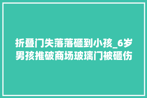 折叠门失落落砸到小孩_6岁男孩推破商场玻璃门被砸伤后家属怒索赔这门质量有问题