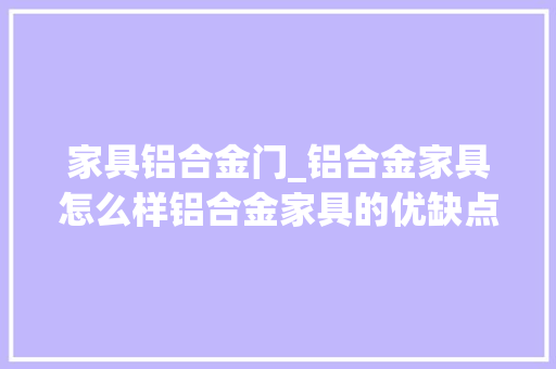 家具铝合金门_铝合金家具怎么样铝合金家具的优缺点有哪些