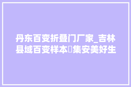 丹东百变折叠门厂家_吉林县域百变样本⑭集安美好生活从哪儿开始