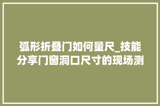 弧形折叠门如何量尺_技能分享门窗洞口尺寸的现场测量