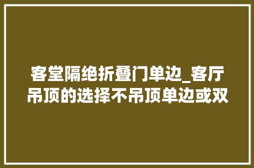 客堂隔绝折叠门单边_客厅吊顶的选择不吊顶单边或双边吊顶
