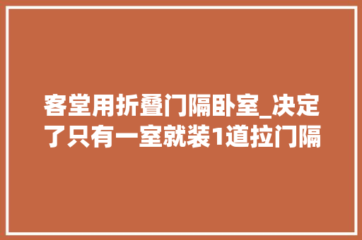 客堂用折叠门隔卧室_决定了只有一室就装1道拉门隔出2卧室书房够一大年夜家子住了