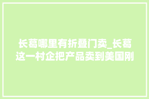 长葛哪里有折叠门卖_长葛这一村企把产品卖到美国刚刚又签一河北大年夜单