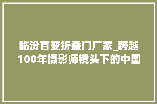 临汾百变折叠门厂家_跨越100年摄影师镜头下的中国庶平易近
