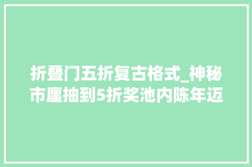 折叠门五折复古格式_神秘市廛抽到5折奖池内陈年迈皮很多但也有四款值得购买