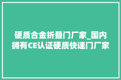 硬质合金折叠门厂家_国内拥有CE认证硬质快速门厂家