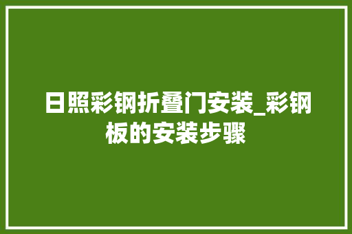 日照彩钢折叠门安装_彩钢板的安装步骤