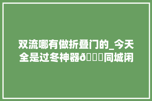 双流哪有做折叠门的_今天全是过冬神器😂同城闲置物品