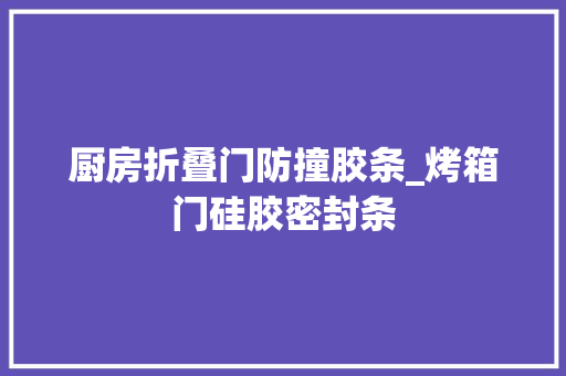 厨房折叠门防撞胶条_烤箱门硅胶密封条