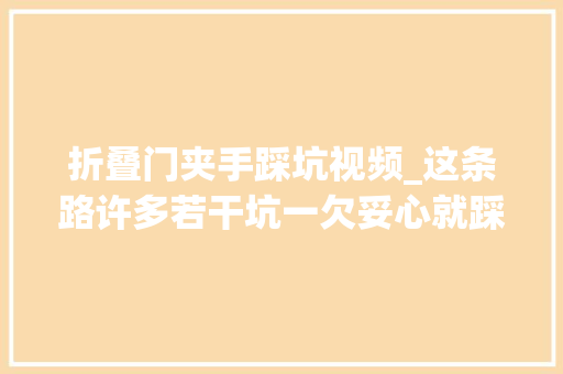 折叠门夹手踩坑视频_这条路许多若干坑一欠妥心就踩坑姐妹们救救我呀中视频伙