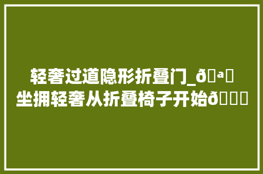 轻奢过道隐形折叠门_🪑坐拥轻奢从折叠椅子开始👑