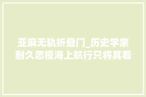 亚麻无轨折叠门_历史学家耐久忽视海上航行只将其看作人类迁徙的简短插曲
