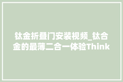 钛金折叠门安装视频_钛合金的最薄二合一体验ThinkPadX1Titanium