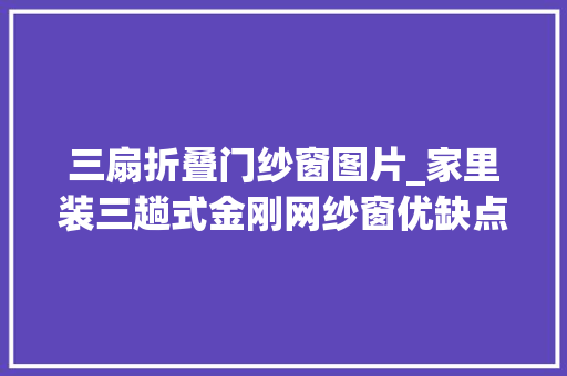 三扇折叠门纱窗图片_家里装三趟式金刚网纱窗优缺点有哪些装在厨房一定不后悔